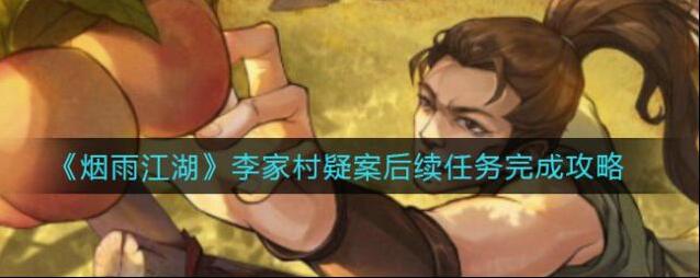 《烟雨江湖》李家村疑案后续任务怎么完成？《烟雨江湖》李家村疑案后续任务完成攻略