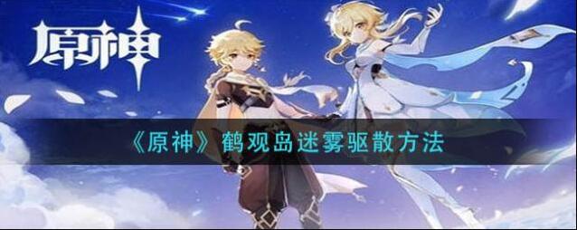 原神鹤观岛迷雾怎么驱散？原神鹤观岛迷雾驱散方法