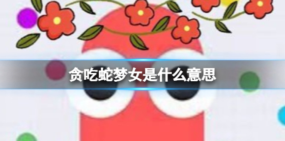 贪吃蛇梦女是什么意思