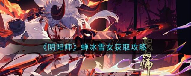 阴阳师蝉冰雪女怎么获得 阴阳师蝉冰雪女获取攻略