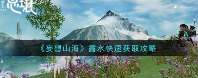 妄想山海露水怎么快速获得 妄想山海露水快速获取攻略