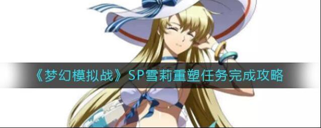 梦幻模拟战SP雪莉重塑任务怎么做？梦幻模拟战SP雪莉重塑任务完成方法