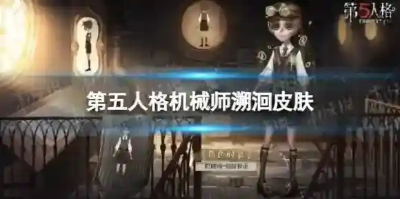 第五人格机械师溯洄皮肤什么时候上线 第五人格机械师溯洄皮肤上线时间