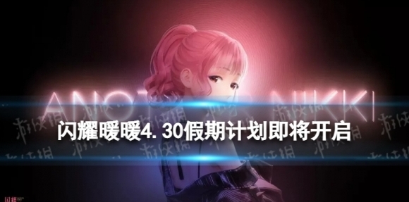 闪耀暖暖4.30假期计划即将开启 闪耀暖暖假期计划限时活动介绍