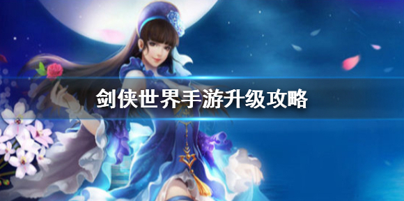剑侠世界手游怎么升级快 剑侠世界手游升级攻略