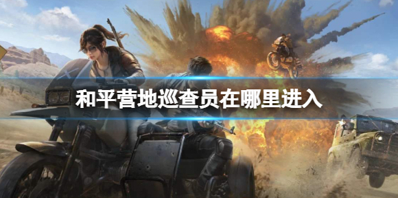 和平营地巡查员在哪里进入 和平营地巡查员入口介绍