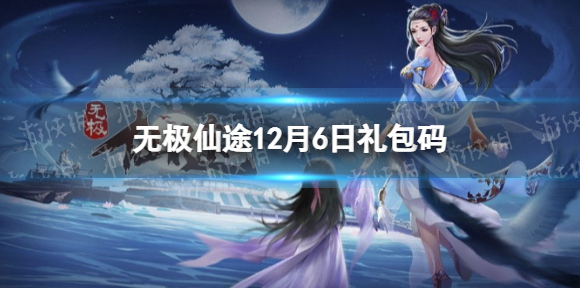 无极仙途12月6日礼包码是什么 无极仙途12月6日礼包码介绍