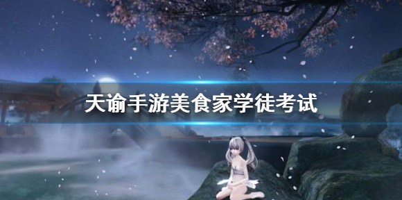 天谕手游美食家学徒考试 天谕手游生活职业学徒考验攻略大全
