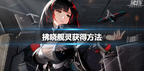 拂晓手游舰灵怎么获得 拂晓舰灵获得方法