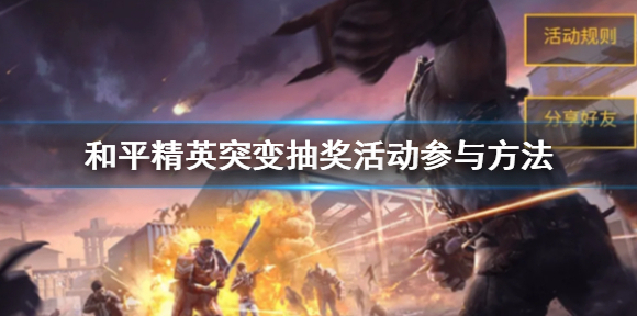 和平精英突变抽奖活动怎么参加 和平精英突变抽奖活动参与方法介绍