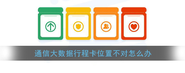 《通信行程卡》位置信息不正确解决办法