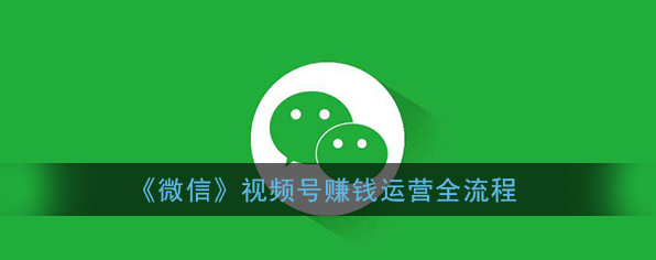 《微信》视频号赚钱运营全流程