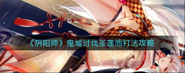 阴阳师鬼域讨伐圣莲池怎么打？阴阳师鬼域讨伐圣莲池打法介绍