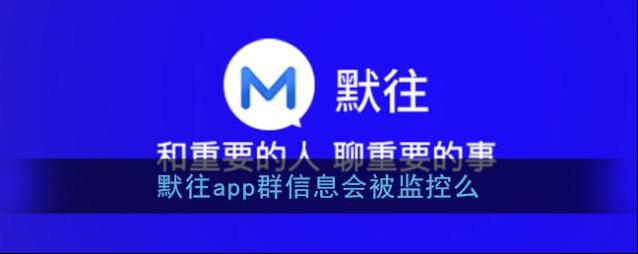 《默往》app群信息会被监控么