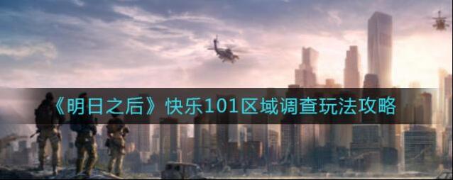 明日之后快乐101区域调查怎么玩？明日之后快乐101区域调查玩法介绍