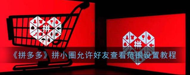 《拼多多》拼小圈允许好友查看范围设置教程