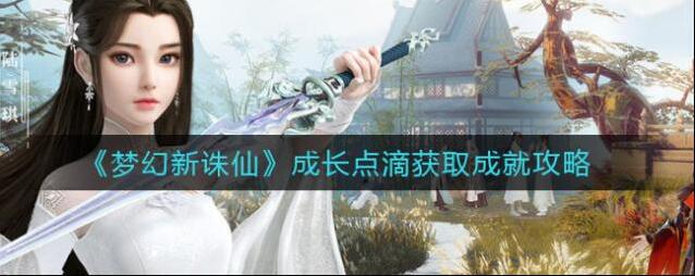 梦幻新诛仙成长点滴怎么获取成就？梦幻新诛仙成长点滴获取成就攻略