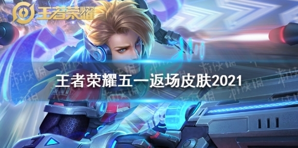 王者荣耀五一返场皮肤2021 王者荣耀五一返场皮肤2021有哪些