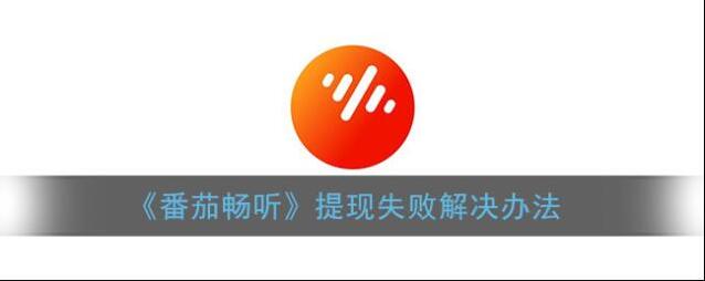 《番茄畅听》提现失败解决办法
