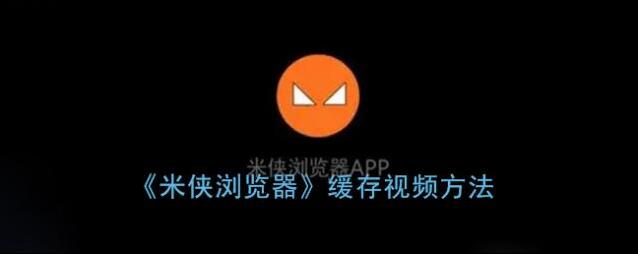 《米侠浏览器》缓存视频方法