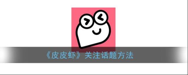 《皮皮虾》关注话题方法