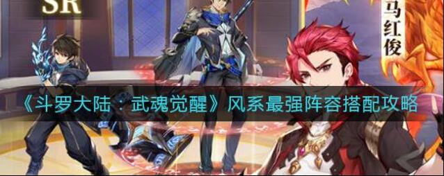 斗罗大陆：武魂觉醒风系最强阵容怎么组？斗罗大陆：武魂觉醒风系最强阵容搭配攻略