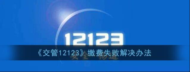 《交管12123》缴费失败解决办法