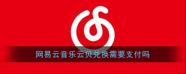 《网易云音乐》云贝兑换需要支付吗