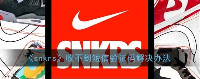 《snkrs》收不到短信验证码解决办法