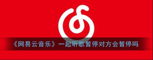 《网易云音乐》一起听歌暂停对方会暂停吗
