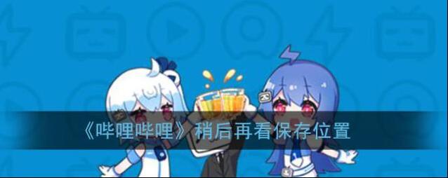《哔哩哔哩》稍后再看保存位置