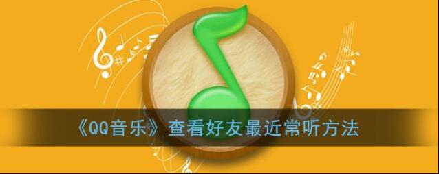 《QQ音乐》查看好友最近常听方法