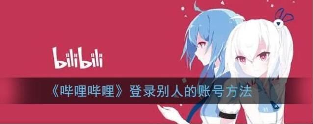 《哔哩哔哩》登录别人的账号方法