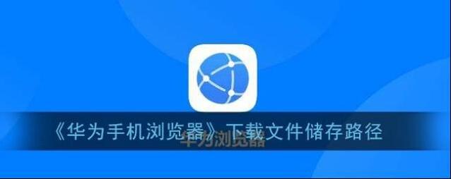 《华为手机浏览器》下载文件储存路径