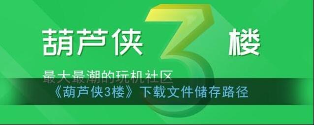 《葫芦侠3楼》下载文件储存路径