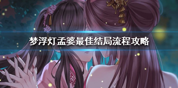 梦浮灯孟婆最佳结局流程攻略 梦浮灯手游孟婆线选择结局攻略