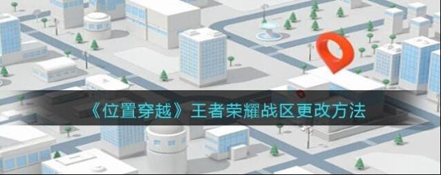 《位置穿越》王者荣耀战区更改方法