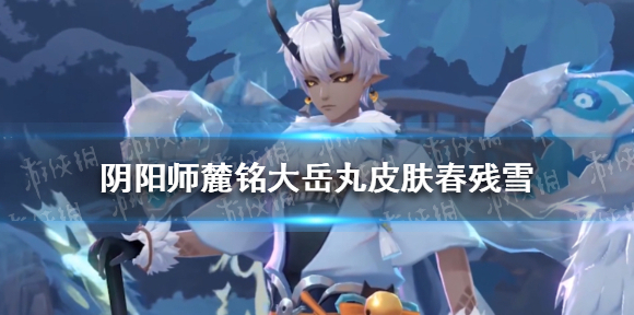 阴阳师麓铭大岳丸皮肤春残雪怎么样 阴阳师鹿丸新皮肤春残雪获取攻略