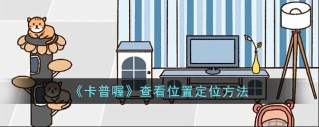 《卡普喔》查看位置定位方法