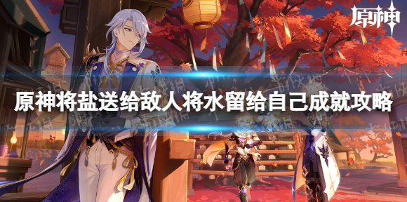 原神将盐送给敌人将水留给自己成就攻略 原神将盐送给敌人成就介绍