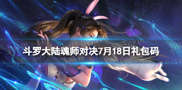斗罗大陆魂师对决7月18日礼包码 斗罗大陆魂师对决2023年7.18礼包码最新