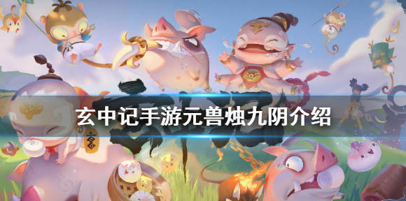玄中记手游元兽烛九阴怎么样 玄中记手游元兽烛九阴介绍
