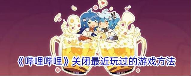 《哔哩哔哩》关闭最近玩过的游戏方法