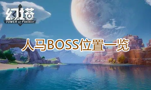 幻塔人马在哪 世界BOSS位置一览
